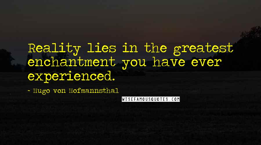 Hugo Von Hofmannsthal Quotes: Reality lies in the greatest enchantment you have ever experienced.