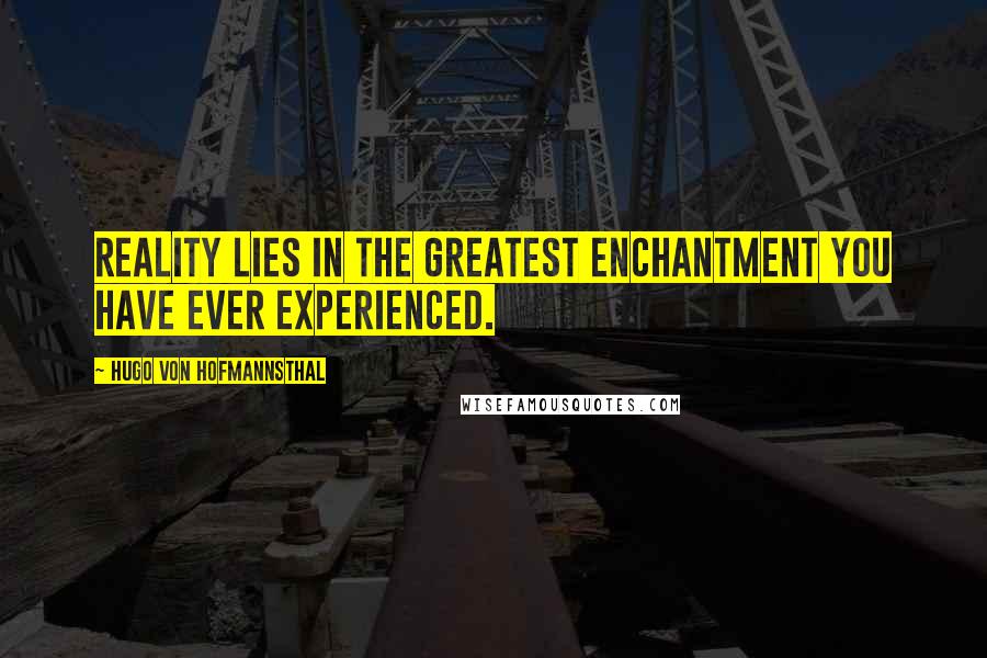 Hugo Von Hofmannsthal Quotes: Reality lies in the greatest enchantment you have ever experienced.