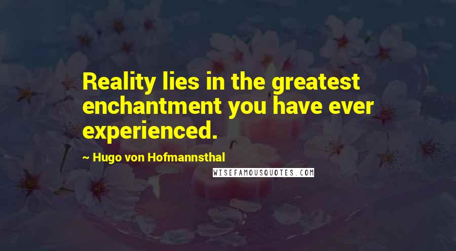 Hugo Von Hofmannsthal Quotes: Reality lies in the greatest enchantment you have ever experienced.