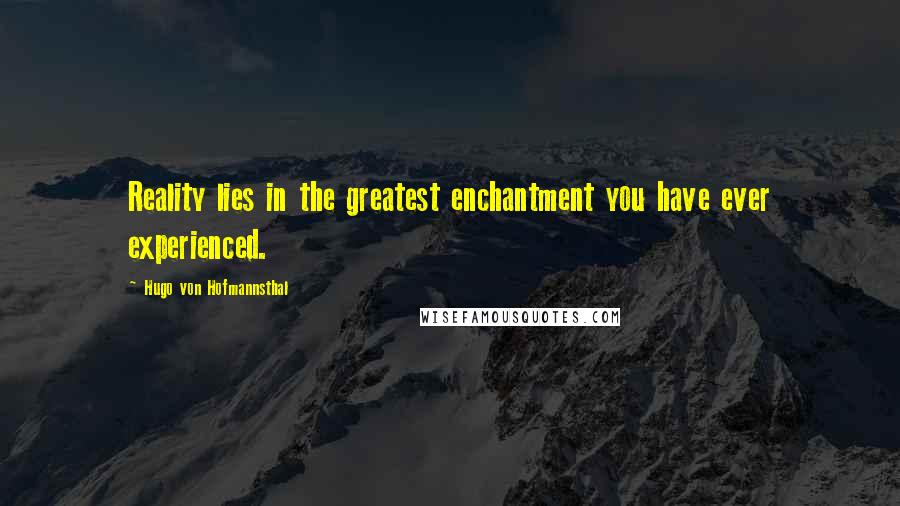 Hugo Von Hofmannsthal Quotes: Reality lies in the greatest enchantment you have ever experienced.