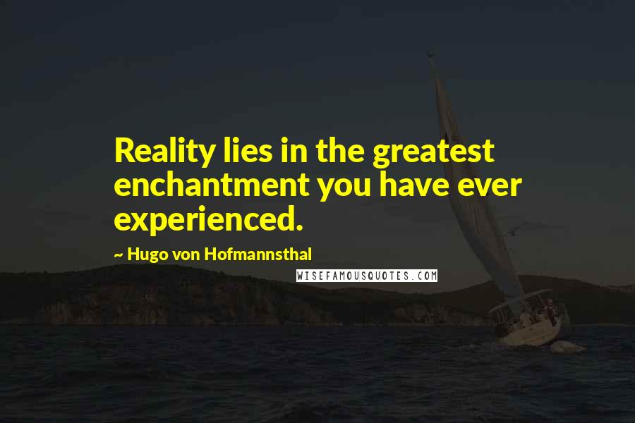 Hugo Von Hofmannsthal Quotes: Reality lies in the greatest enchantment you have ever experienced.