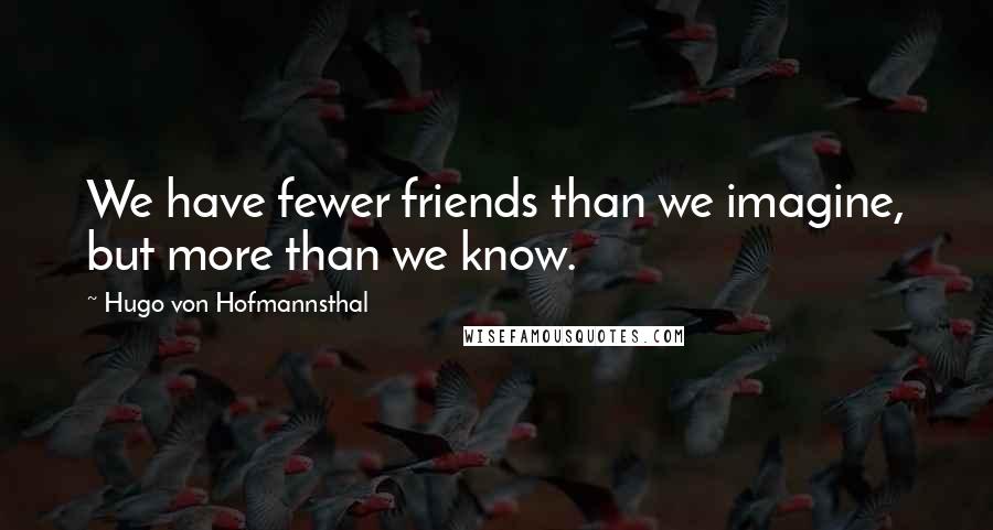 Hugo Von Hofmannsthal Quotes: We have fewer friends than we imagine, but more than we know.