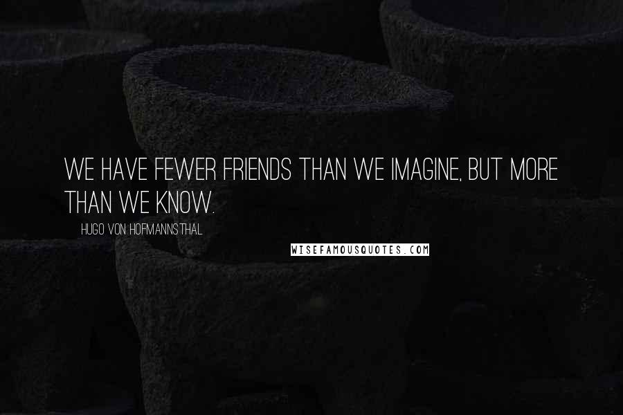 Hugo Von Hofmannsthal Quotes: We have fewer friends than we imagine, but more than we know.