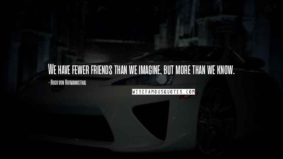 Hugo Von Hofmannsthal Quotes: We have fewer friends than we imagine, but more than we know.