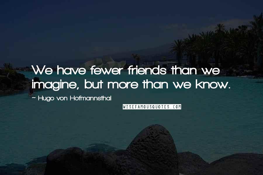 Hugo Von Hofmannsthal Quotes: We have fewer friends than we imagine, but more than we know.