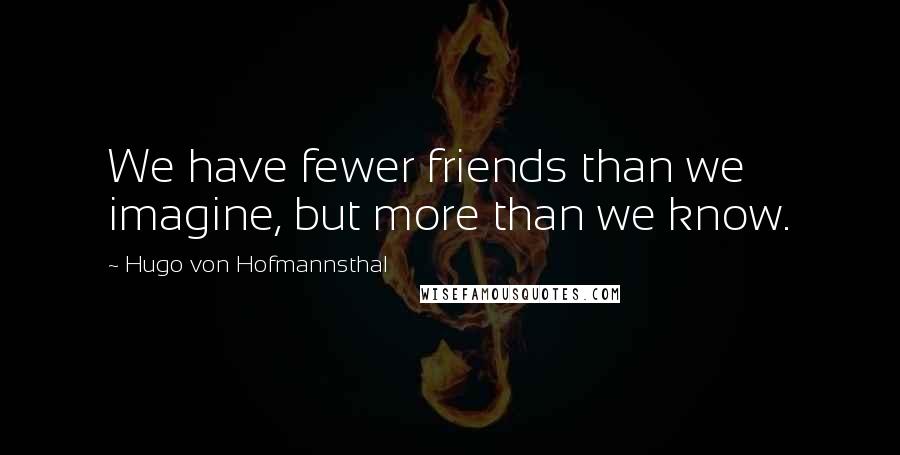 Hugo Von Hofmannsthal Quotes: We have fewer friends than we imagine, but more than we know.