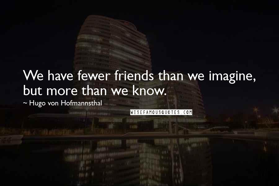 Hugo Von Hofmannsthal Quotes: We have fewer friends than we imagine, but more than we know.