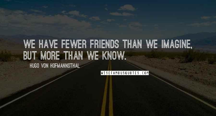 Hugo Von Hofmannsthal Quotes: We have fewer friends than we imagine, but more than we know.