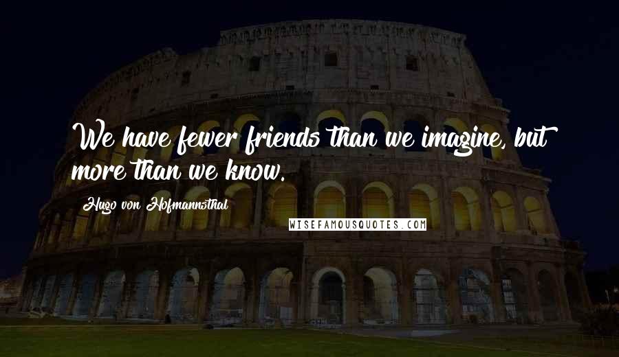 Hugo Von Hofmannsthal Quotes: We have fewer friends than we imagine, but more than we know.