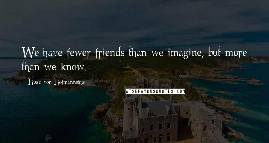 Hugo Von Hofmannsthal Quotes: We have fewer friends than we imagine, but more than we know.