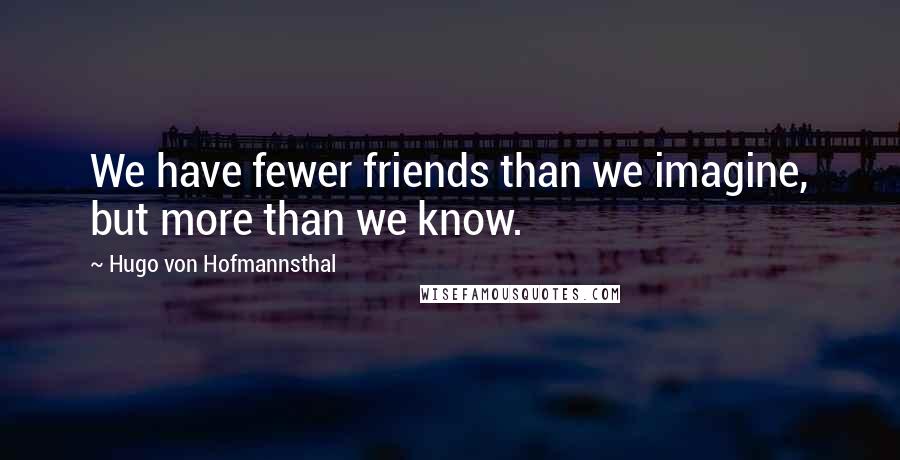 Hugo Von Hofmannsthal Quotes: We have fewer friends than we imagine, but more than we know.