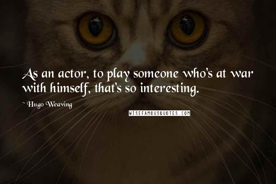 Hugo Weaving Quotes: As an actor, to play someone who's at war with himself, that's so interesting.