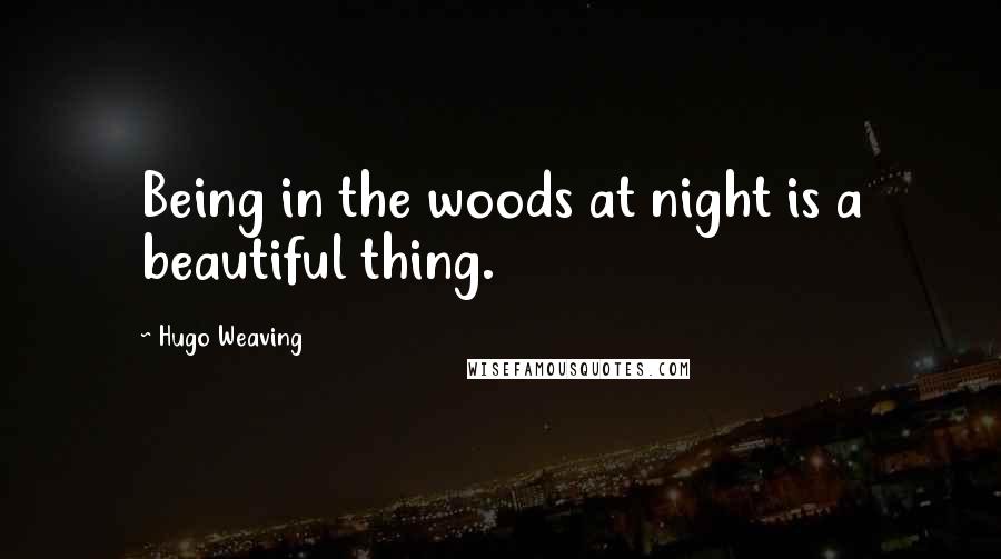 Hugo Weaving Quotes: Being in the woods at night is a beautiful thing.