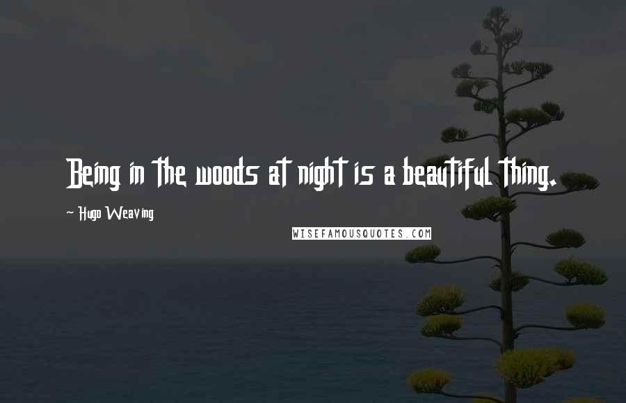 Hugo Weaving Quotes: Being in the woods at night is a beautiful thing.
