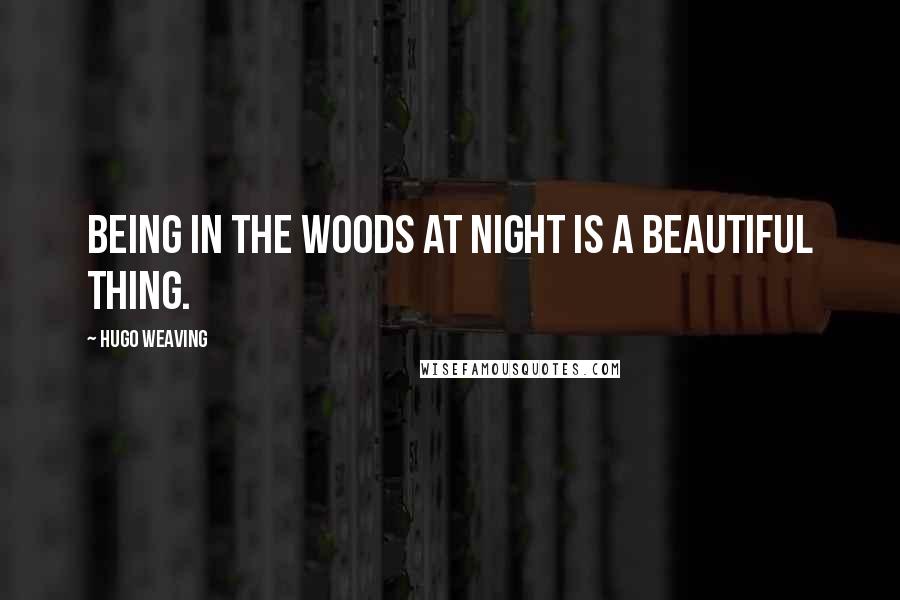 Hugo Weaving Quotes: Being in the woods at night is a beautiful thing.