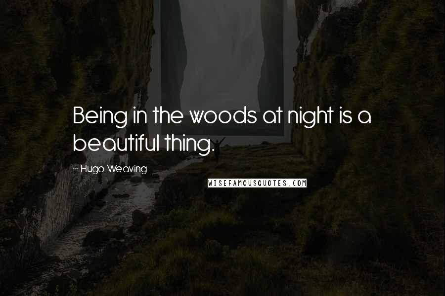 Hugo Weaving Quotes: Being in the woods at night is a beautiful thing.