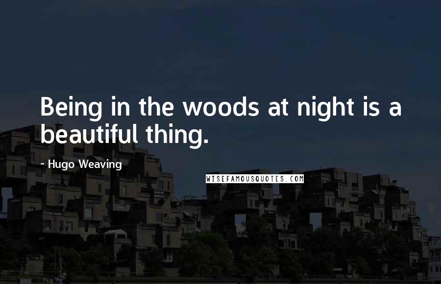 Hugo Weaving Quotes: Being in the woods at night is a beautiful thing.