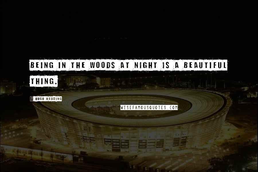 Hugo Weaving Quotes: Being in the woods at night is a beautiful thing.