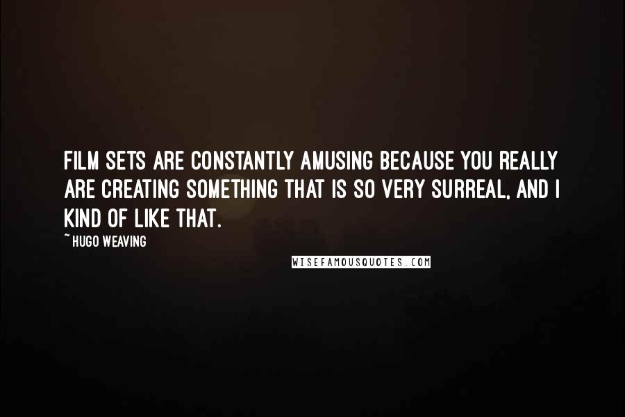 Hugo Weaving Quotes: Film sets are constantly amusing because you really are creating something that is so very surreal, and I kind of like that.