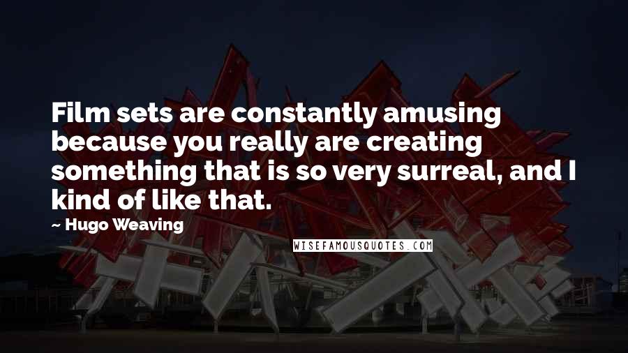 Hugo Weaving Quotes: Film sets are constantly amusing because you really are creating something that is so very surreal, and I kind of like that.