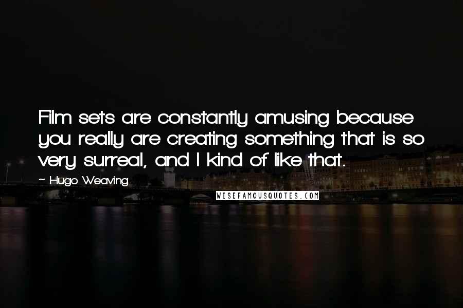 Hugo Weaving Quotes: Film sets are constantly amusing because you really are creating something that is so very surreal, and I kind of like that.