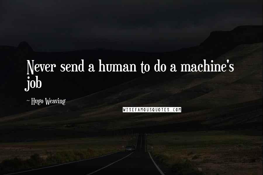 Hugo Weaving Quotes: Never send a human to do a machine's job