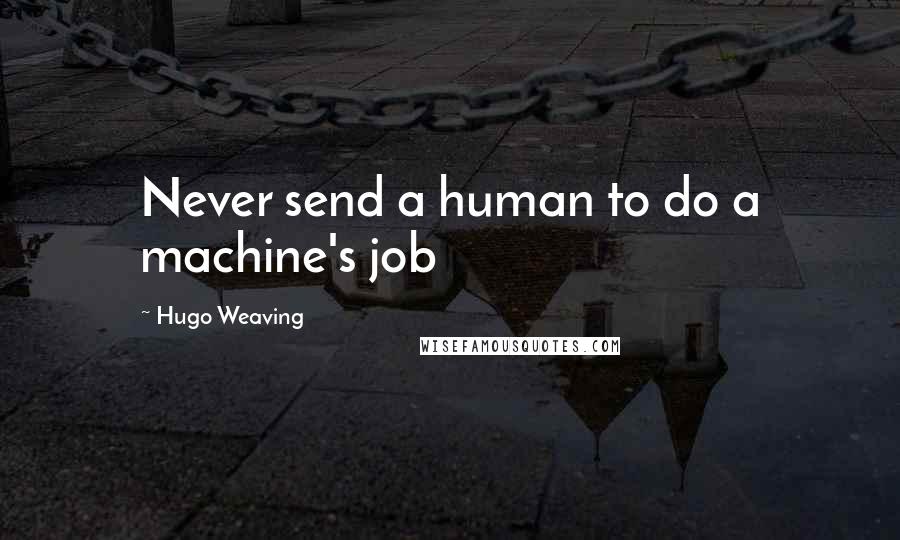 Hugo Weaving Quotes: Never send a human to do a machine's job