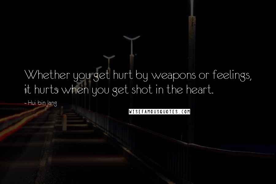 Hui-bin Jang Quotes: Whether you get hurt by weapons or feelings, it hurts when you get shot in the heart.