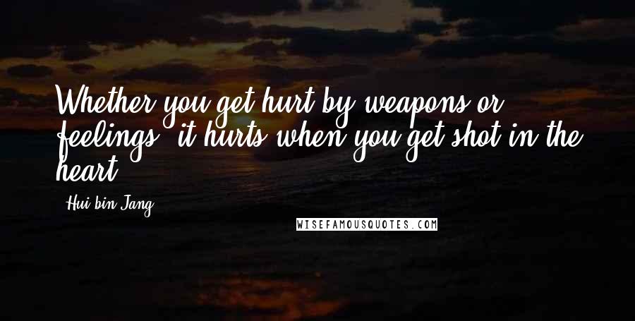 Hui-bin Jang Quotes: Whether you get hurt by weapons or feelings, it hurts when you get shot in the heart.