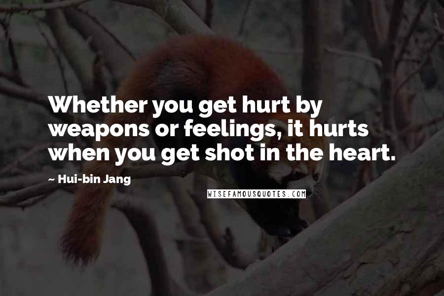 Hui-bin Jang Quotes: Whether you get hurt by weapons or feelings, it hurts when you get shot in the heart.