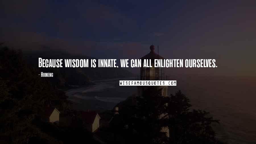 Huineng Quotes: Because wisdom is innate, we can all enlighten ourselves.