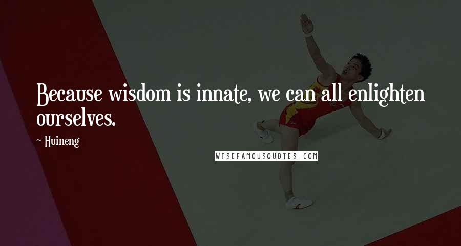 Huineng Quotes: Because wisdom is innate, we can all enlighten ourselves.