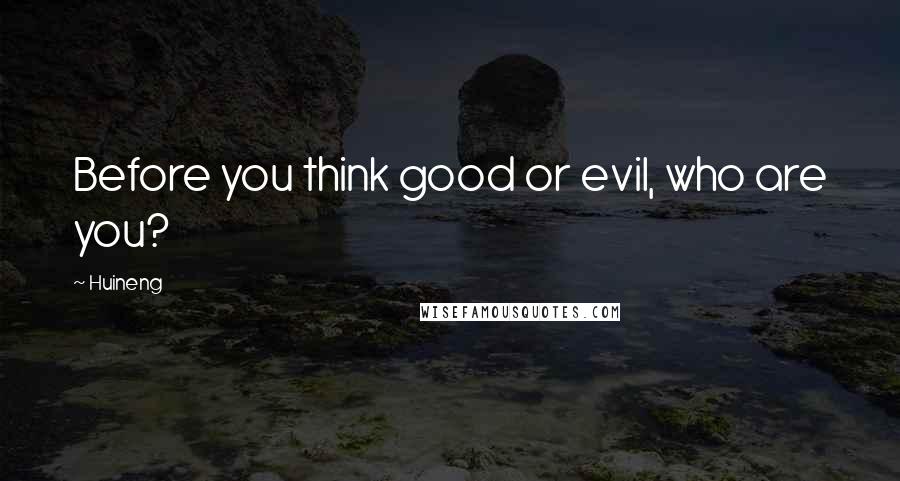 Huineng Quotes: Before you think good or evil, who are you?