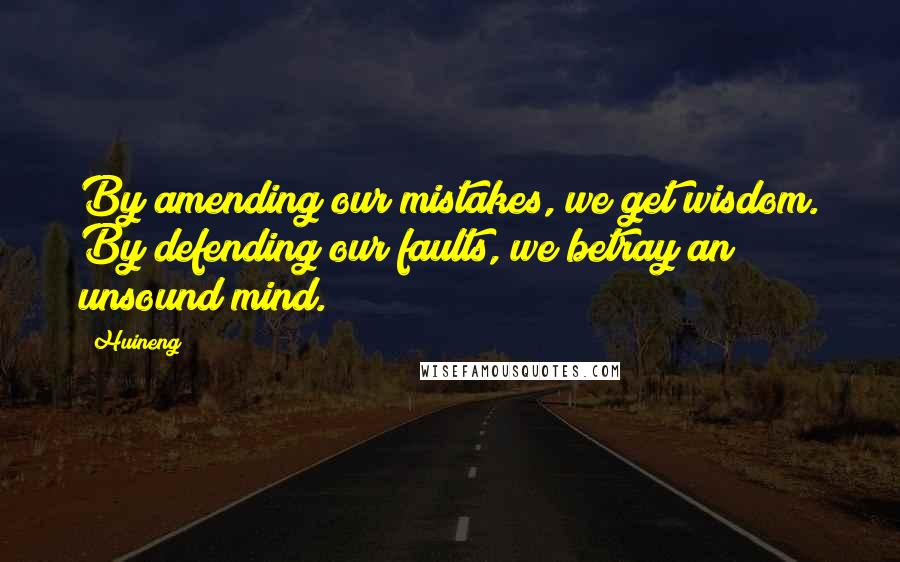 Huineng Quotes: By amending our mistakes, we get wisdom. By defending our faults, we betray an unsound mind.