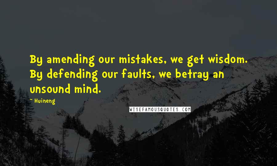 Huineng Quotes: By amending our mistakes, we get wisdom. By defending our faults, we betray an unsound mind.