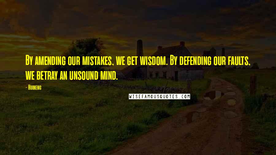 Huineng Quotes: By amending our mistakes, we get wisdom. By defending our faults, we betray an unsound mind.