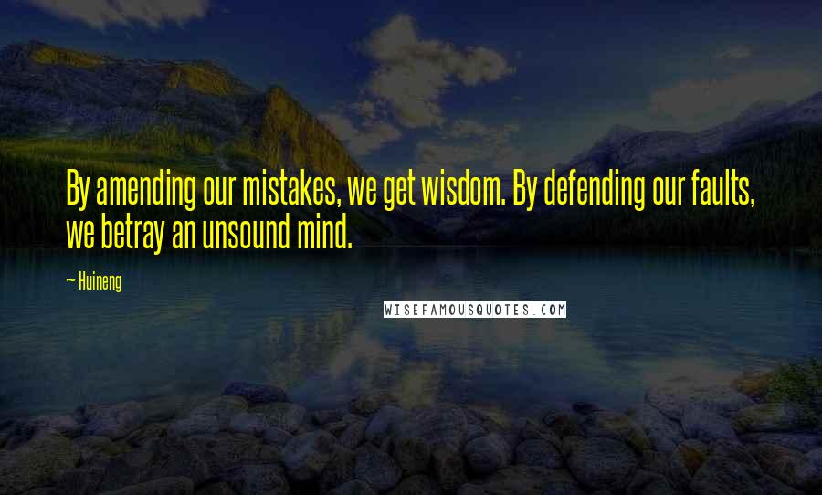 Huineng Quotes: By amending our mistakes, we get wisdom. By defending our faults, we betray an unsound mind.