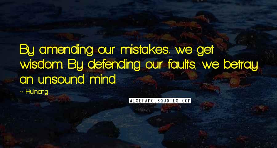 Huineng Quotes: By amending our mistakes, we get wisdom. By defending our faults, we betray an unsound mind.