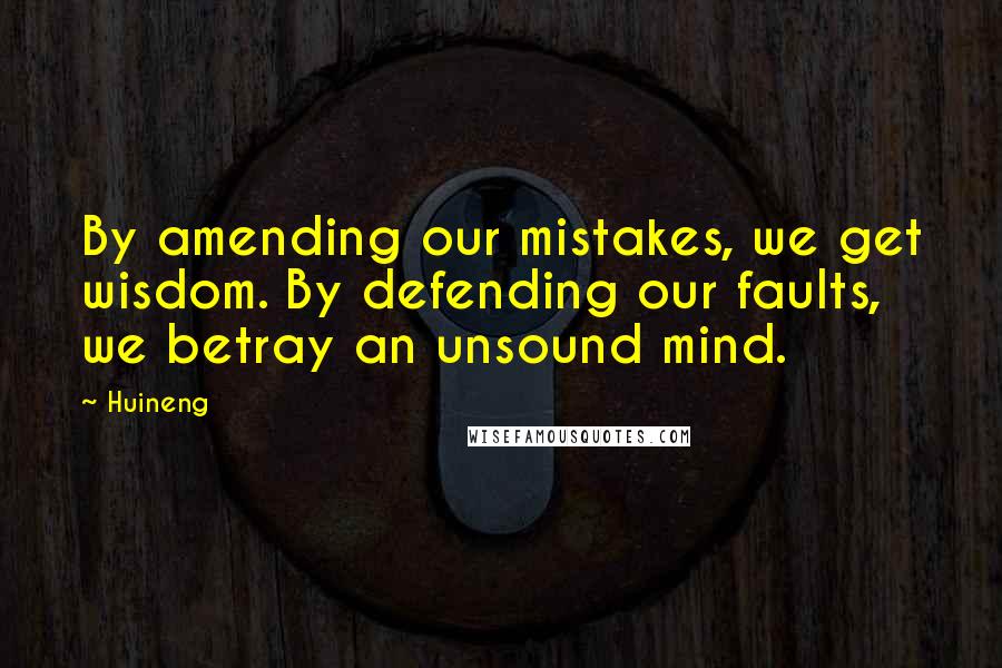 Huineng Quotes: By amending our mistakes, we get wisdom. By defending our faults, we betray an unsound mind.