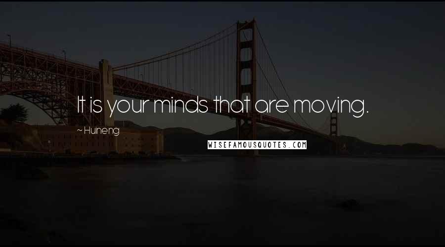 Huineng Quotes: It is your minds that are moving.