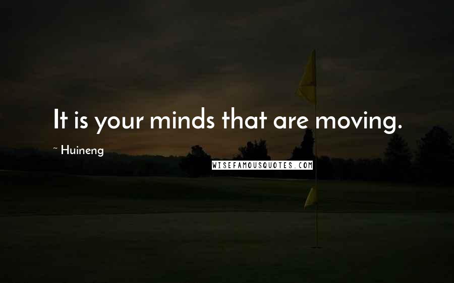 Huineng Quotes: It is your minds that are moving.