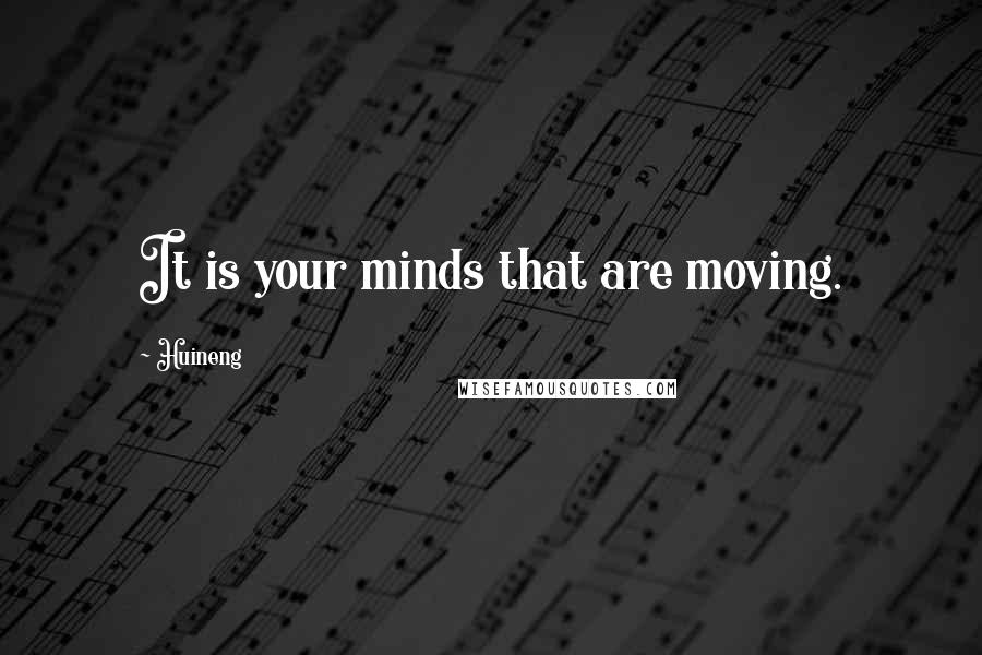 Huineng Quotes: It is your minds that are moving.