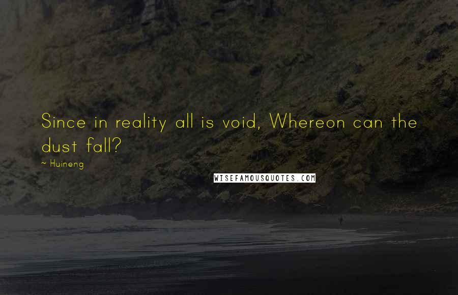 Huineng Quotes: Since in reality all is void, Whereon can the dust fall?