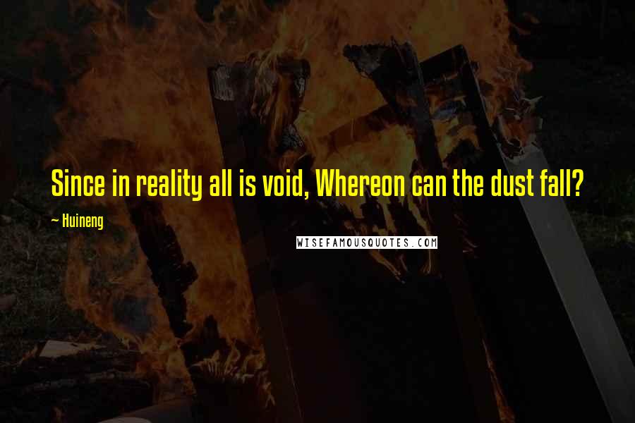 Huineng Quotes: Since in reality all is void, Whereon can the dust fall?