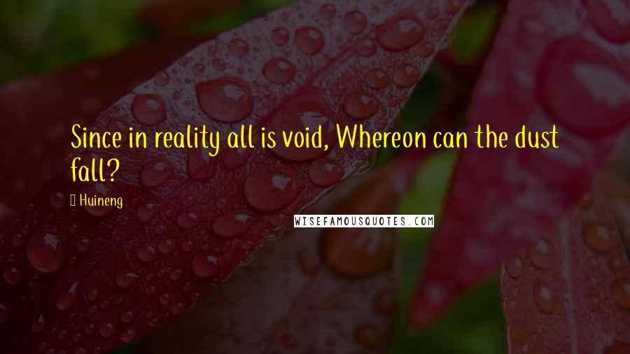 Huineng Quotes: Since in reality all is void, Whereon can the dust fall?