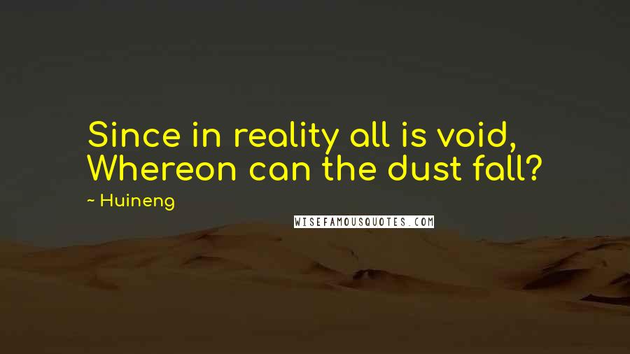 Huineng Quotes: Since in reality all is void, Whereon can the dust fall?