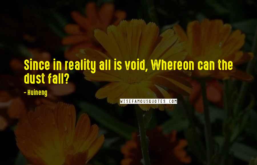 Huineng Quotes: Since in reality all is void, Whereon can the dust fall?