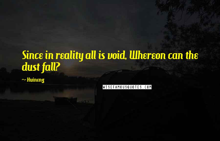 Huineng Quotes: Since in reality all is void, Whereon can the dust fall?