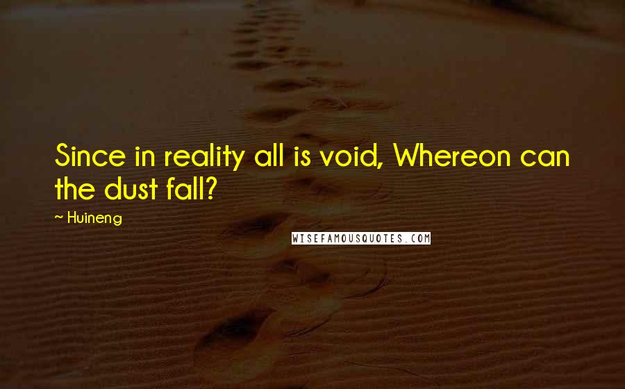 Huineng Quotes: Since in reality all is void, Whereon can the dust fall?