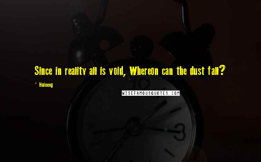 Huineng Quotes: Since in reality all is void, Whereon can the dust fall?